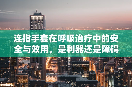 连指手套在呼吸治疗中的安全与效用，是利器还是障碍？
