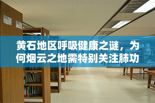 黄石地区呼吸健康之谜，为何烟云之地需特别关注肺功能？
