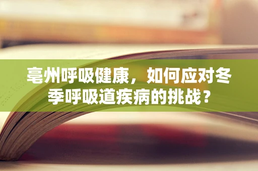 亳州呼吸健康，如何应对冬季呼吸道疾病的挑战？