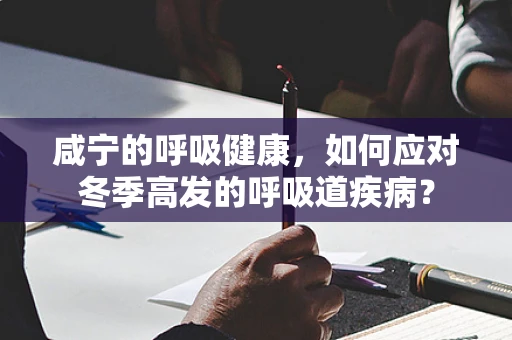咸宁的呼吸健康，如何应对冬季高发的呼吸道疾病？