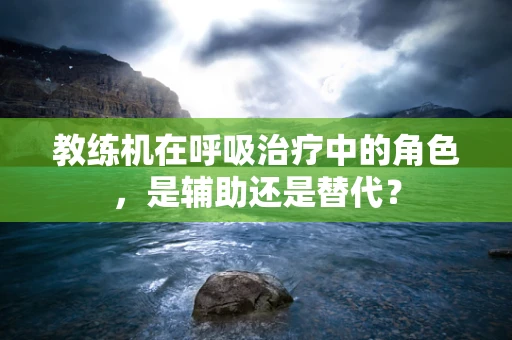 教练机在呼吸治疗中的角色，是辅助还是替代？