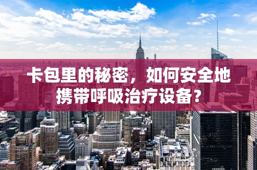 卡包里的秘密，如何安全地携带呼吸治疗设备？