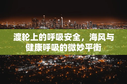 渡轮上的呼吸安全，海风与健康呼吸的微妙平衡