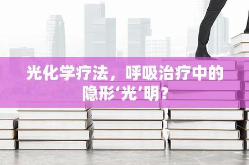 光化学疗法，呼吸治疗中的隐形‘光’明？