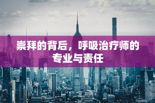 崇拜的背后，呼吸治疗师的专业与责任