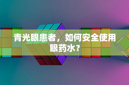 青光眼患者，如何安全使用眼药水？