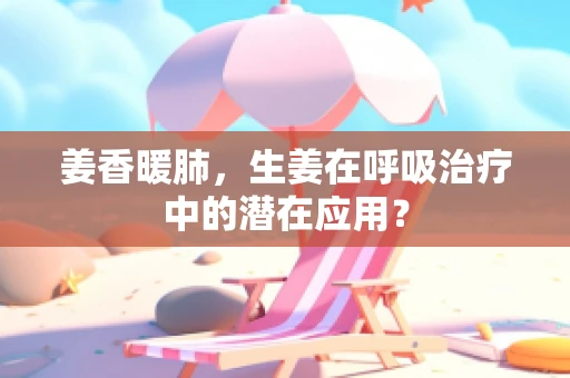 姜香暖肺，生姜在呼吸治疗中的潜在应用？
