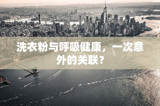 洗衣粉与呼吸健康，一次意外的关联？