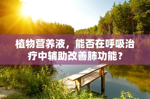 植物营养液，能否在呼吸治疗中辅助改善肺功能？