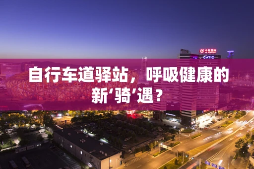 自行车道驿站，呼吸健康的新‘骑’遇？