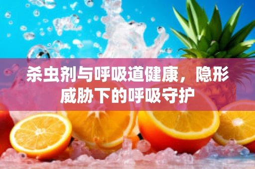 杀虫剂与呼吸道健康，隐形威胁下的呼吸守护