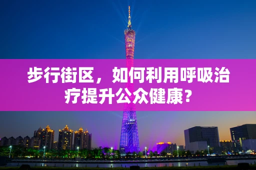 步行街区，如何利用呼吸治疗提升公众健康？