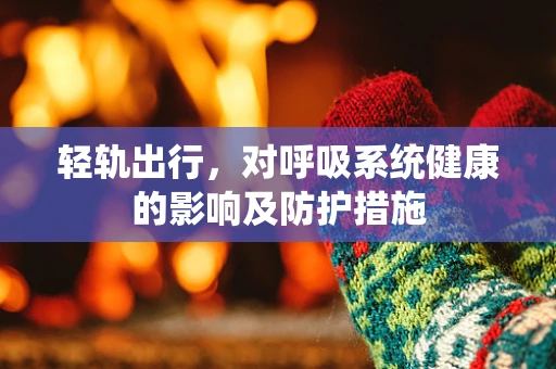 轻轨出行，对呼吸系统健康的影响及防护措施