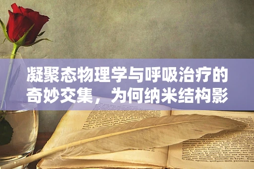 凝聚态物理学与呼吸治疗的奇妙交集，为何纳米结构影响气体交换？