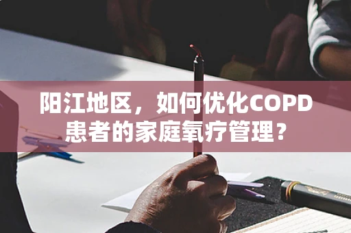 阳江地区，如何优化COPD患者的家庭氧疗管理？