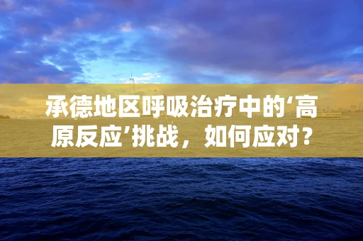 承德地区呼吸治疗中的‘高原反应’挑战，如何应对？