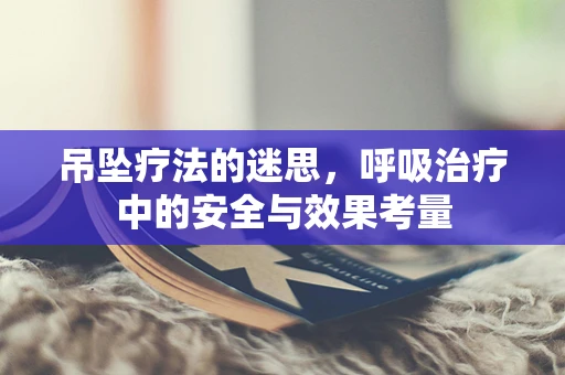 吊坠疗法的迷思，呼吸治疗中的安全与效果考量