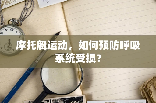 摩托艇运动，如何预防呼吸系统受损？