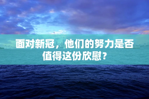 面对新冠，他们的努力是否值得这份欣慰？
