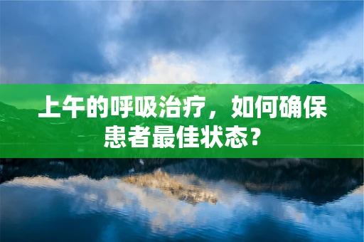 上午的呼吸治疗，如何确保患者最佳状态？