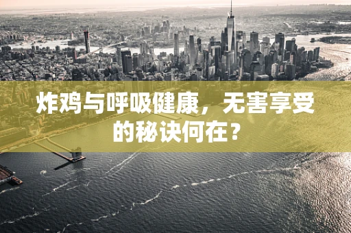 炸鸡与呼吸健康，无害享受的秘诀何在？