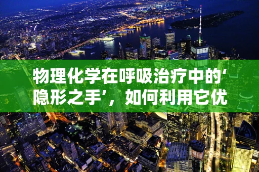 物理化学在呼吸治疗中的‘隐形之手’，如何利用它优化氧气输送？