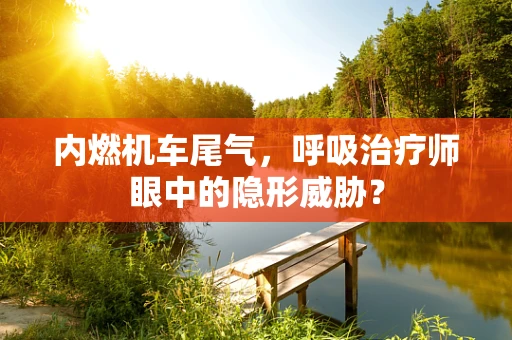 内燃机车尾气，呼吸治疗师眼中的隐形威胁？