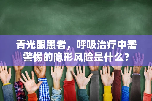 青光眼患者，呼吸治疗中需警惕的隐形风险是什么？
