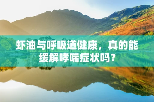 虾油与呼吸道健康，真的能缓解哮喘症状吗？