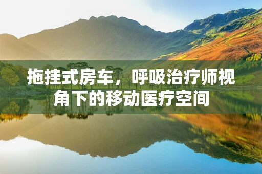 拖挂式房车，呼吸治疗师视角下的移动医疗空间