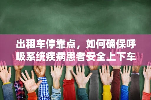 出租车停靠点，如何确保呼吸系统疾病患者安全上下车？