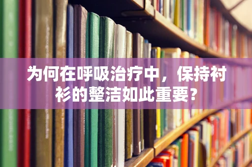 为何在呼吸治疗中，保持衬衫的整洁如此重要？