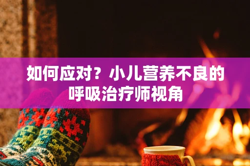 如何应对？小儿营养不良的呼吸治疗师视角