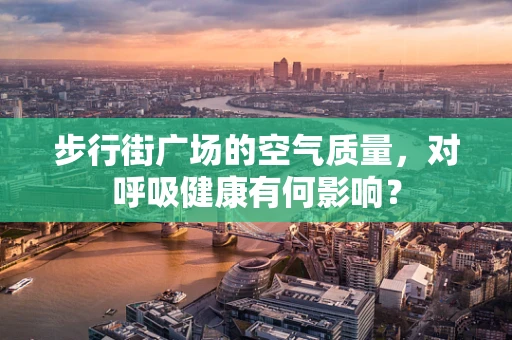 步行街广场的空气质量，对呼吸健康有何影响？