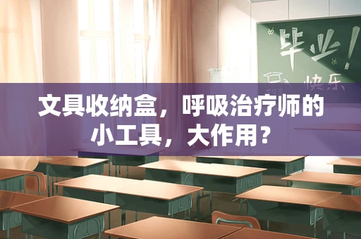 文具收纳盒，呼吸治疗师的小工具，大作用？