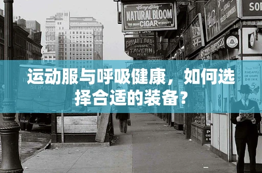 运动服与呼吸健康，如何选择合适的装备？