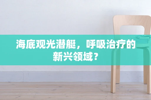 海底观光潜艇，呼吸治疗的新兴领域？