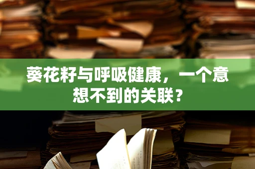 葵花籽与呼吸健康，一个意想不到的关联？