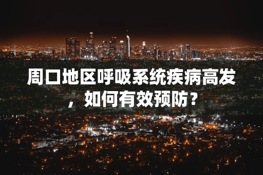 周口地区呼吸系统疾病高发，如何有效预防？
