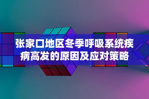 张家口地区冬季呼吸系统疾病高发的原因及应对策略
