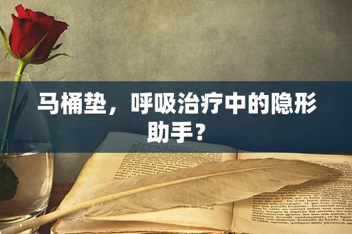 马桶垫，呼吸治疗中的隐形助手？