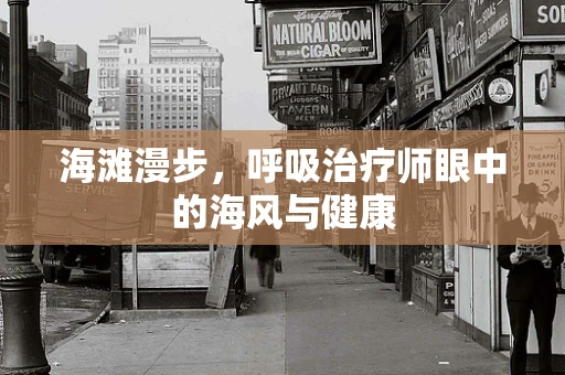 海滩漫步，呼吸治疗师眼中的海风与健康