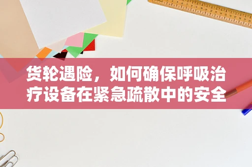 货轮遇险，如何确保呼吸治疗设备在紧急疏散中的安全与可用性？