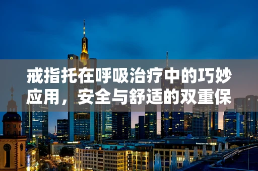 戒指托在呼吸治疗中的巧妙应用，安全与舒适的双重保障