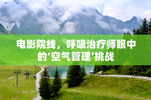 电影院线，呼吸治疗师眼中的‘空气管理’挑战