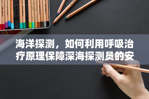 海洋探测，如何利用呼吸治疗原理保障深海探测员的安全？