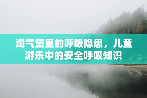 淘气堡里的呼吸隐患，儿童游乐中的安全呼吸知识