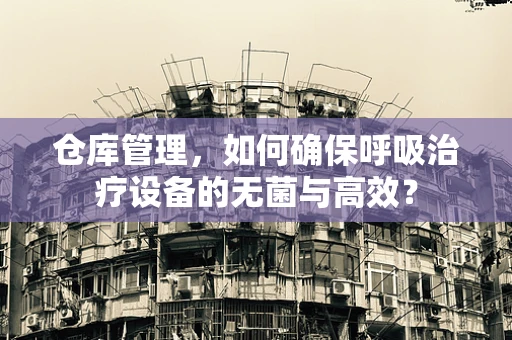 仓库管理，如何确保呼吸治疗设备的无菌与高效？
