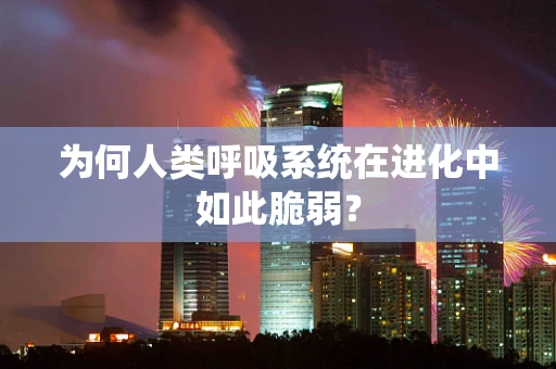 为何人类呼吸系统在进化中如此脆弱？