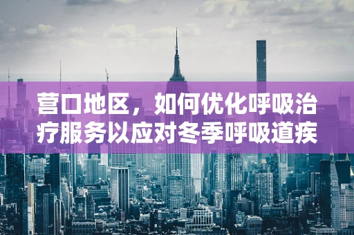 营口地区，如何优化呼吸治疗服务以应对冬季呼吸道疾病高发？
